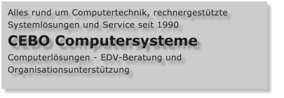 Alles rund um Computertechnik, rechnergestützte Systemlösungen und Service seit 1990 CEBO Computersysteme Computerlösungen - EDV-Beratung und Organisationsunterstützung
